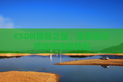CSDN博客之星,探索技术领域的璀璨新星